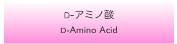 D-アミノ酸
D-Amino Acid